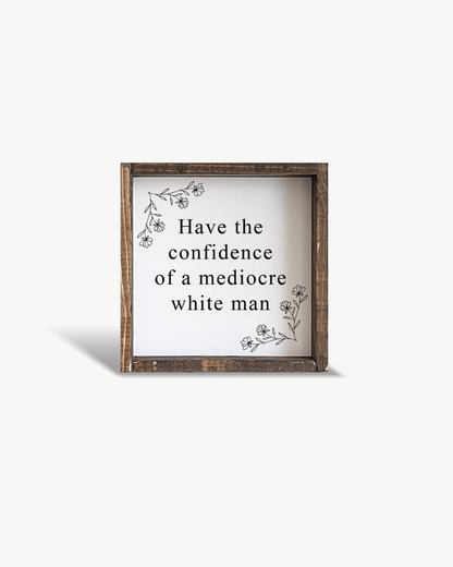 Have the Confidence of a Mediocre White Man - Funny Wood Sign - AURABAGS SHOP