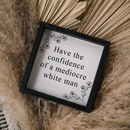 Have the Confidence of a Mediocre White Man - Funny Wood Sign - AURABAGS SHOP