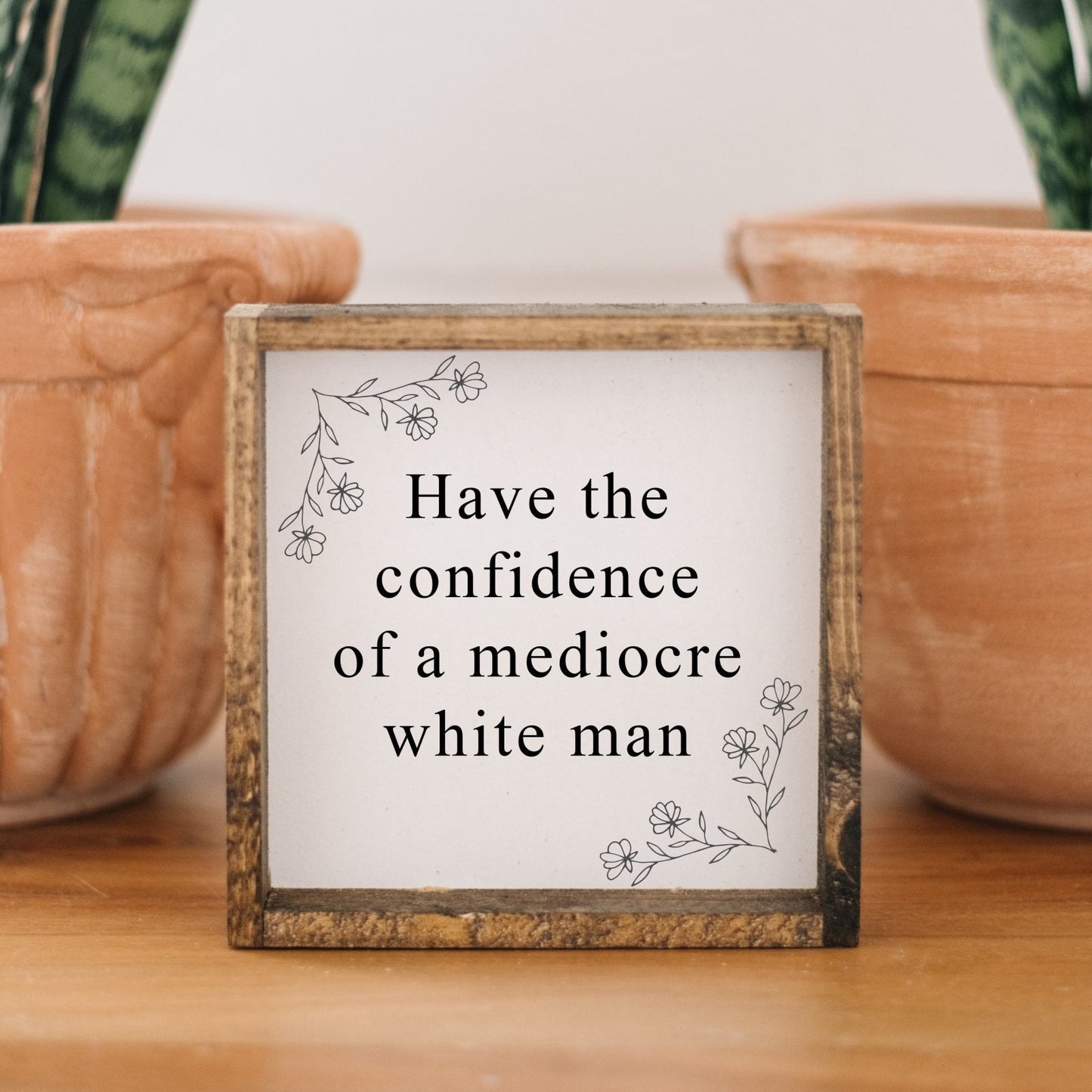 Have the Confidence of a Mediocre White Man - Funny Wood Sign - AURABAGS SHOP