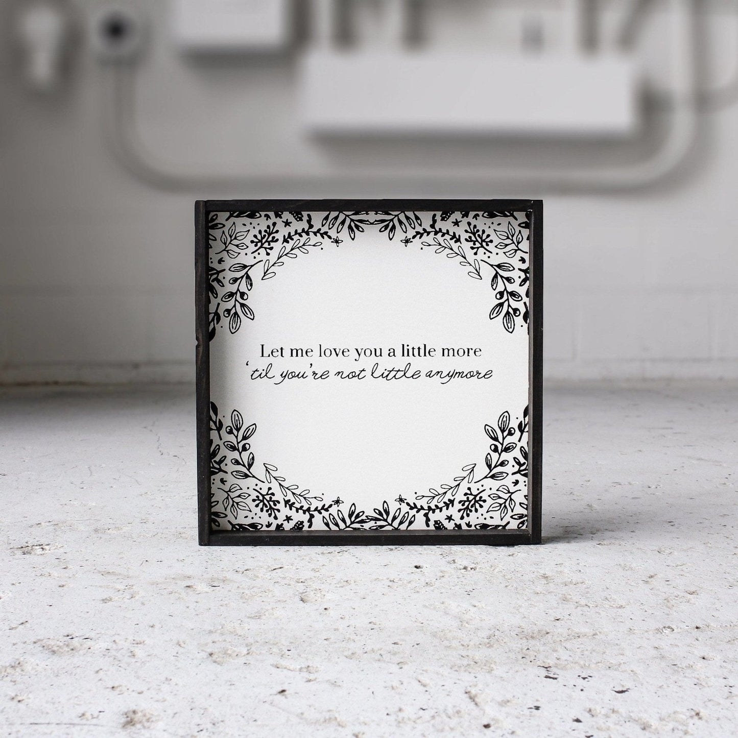 Let Me Love You A Little More, Till You're Not Little Anymore Wood Sign - AURABAGS SHOP