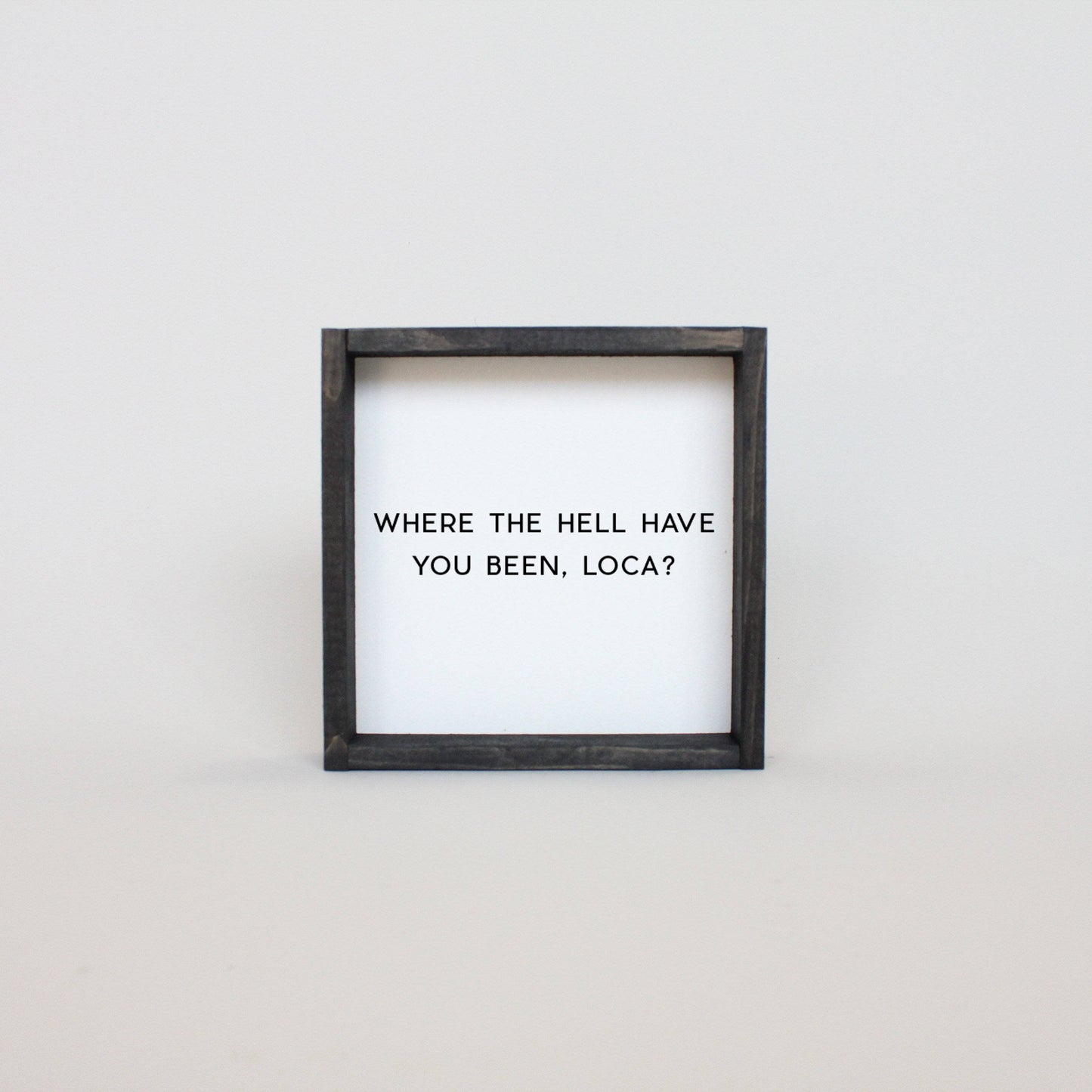 Where the Hell Have You Been, Loca? Wood Sign